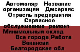 Автомаляр › Название организации ­ Дмсервис › Отрасль предприятия ­ Сервисное обслуживание, ремонт › Минимальный оклад ­ 40 000 - Все города Работа » Вакансии   . Белгородская обл.